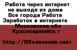 Работа через интернет не выходя из дома - Все города Работа » Заработок в интернете   . Московская обл.,Красноармейск г.